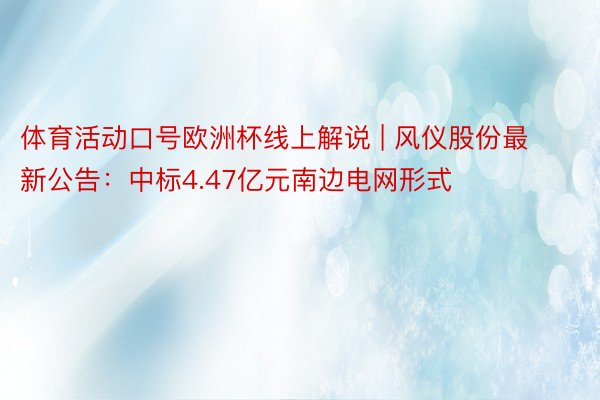体育活动口号欧洲杯线上解说 | 风仪股份最新公告：中标4.47亿元南边电网形式