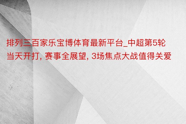 排列三百家乐宝博体育最新平台_中超第5轮当天开打, 赛事全展望, 3场焦点大战值得关爱