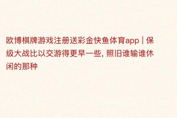 欧博棋牌游戏注册送彩金快鱼体育app | 保级大战比以交游得更早一些, 照旧谁输谁休闲的那种