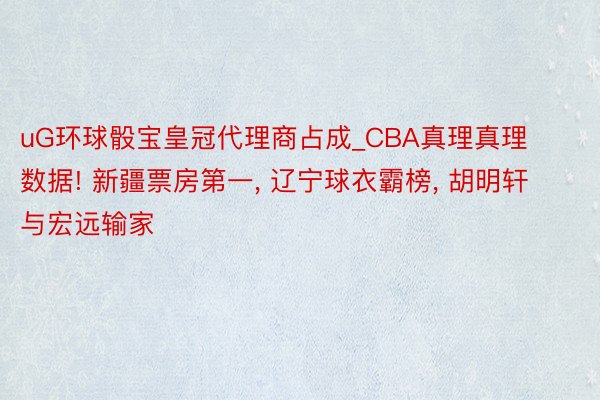 uG环球骰宝皇冠代理商占成_CBA真理真理数据! 新疆票房第一, 辽宁球衣霸榜, 胡明轩与宏远输家