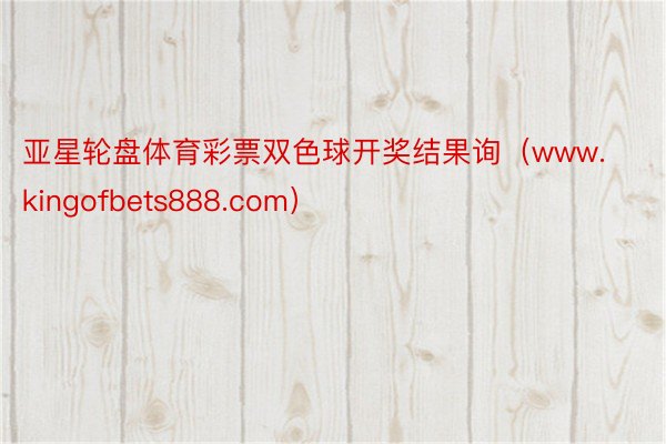 亚星轮盘体育彩票双色球开奖结果询（www.kingofbets888.com）