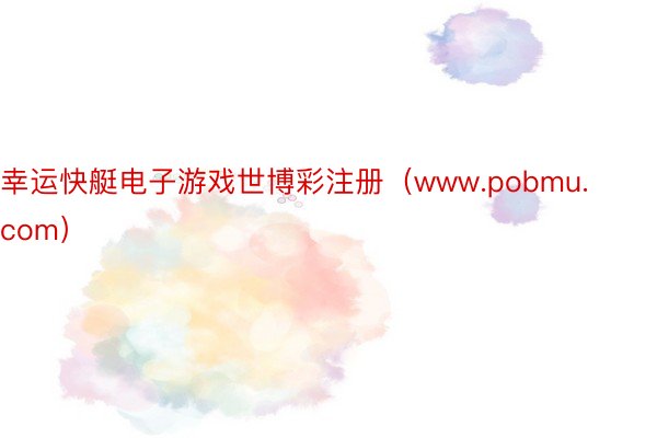幸运快艇电子游戏世博彩注册（www.pobmu.com）