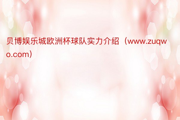 贝博娱乐城欧洲杯球队实力介绍（www.zuqwo.com）