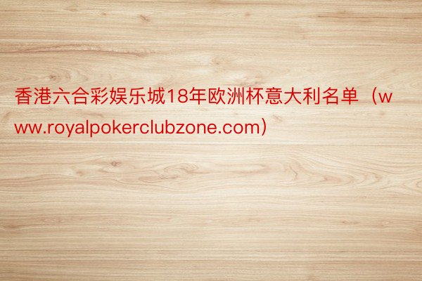 香港六合彩娱乐城18年欧洲杯意大利名单(www.royalpokerclubzone.com)