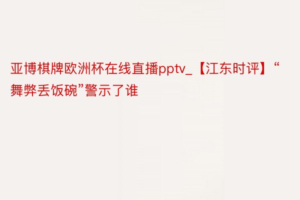 亚博棋牌欧洲杯在线直播pptv_【江东时评】“舞弊丢饭碗”警示了谁