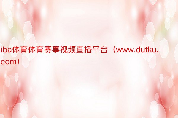 iba体育体育赛事视频直播平台（www.dutku.com）