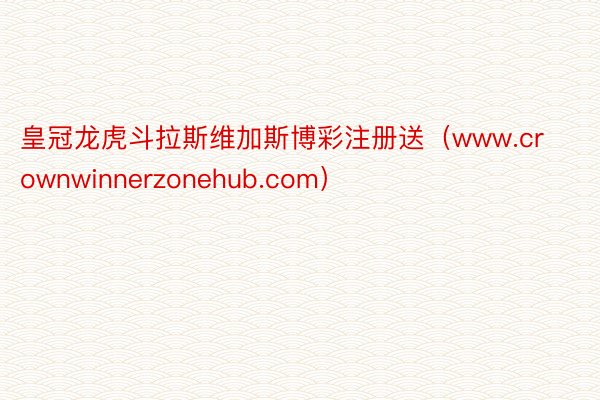 皇冠龙虎斗拉斯维加斯博彩注册送（www.crownwinnerzonehub.com）