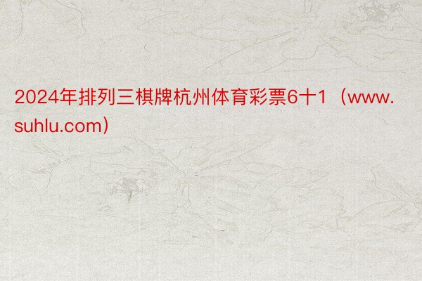 2024年排列三棋牌杭州体育彩票6十1（www.suhlu.com）