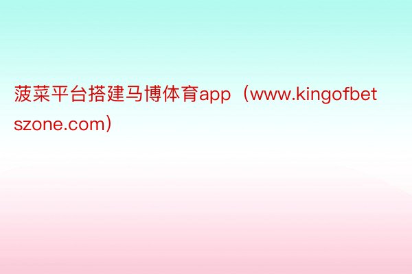 菠菜平台搭建马博体育app（www.kingofbetszone.com）