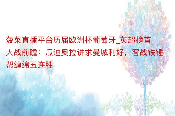 菠菜直播平台历届欧洲杯葡萄牙_英超榜首大战前瞻：瓜迪奥拉讲求曼城利好，客战铁锤帮缠绵五连胜