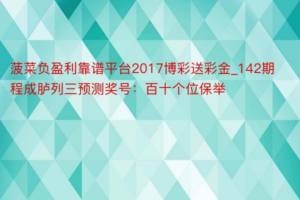 菠菜负盈利靠谱平台2017博彩送彩金_142期程成胪列三预测奖号：百十个位保举