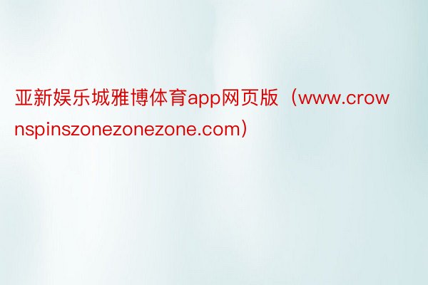 亚新娱乐城雅博体育app网页版（www.crownspinszonezonezone.com）