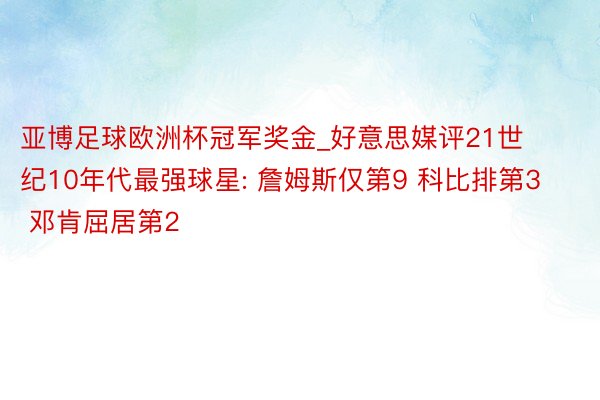 亚博足球欧洲杯冠军奖金_好意思媒评21世纪10年代最强球星: 詹姆斯仅第9 科比排第3 邓肯屈居第2