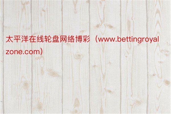 太平洋在线轮盘网络博彩（www.bettingroyalzone.com）