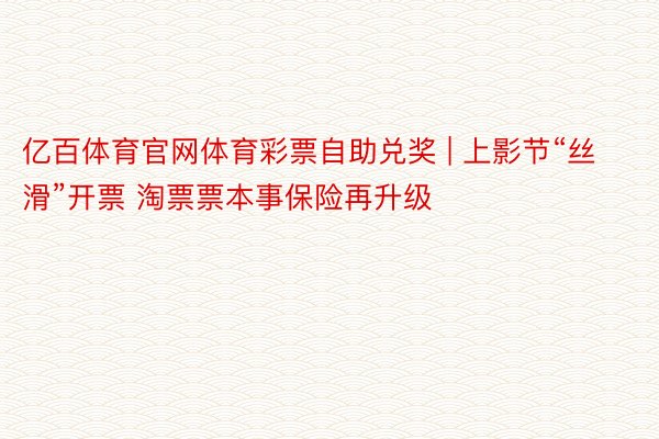 亿百体育官网体育彩票自助兑奖 | 上影节“丝滑”开票 淘票票本事保险再升级