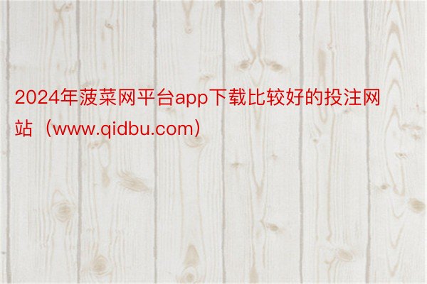 2024年菠菜网平台app下载比较好的投注网站（www.qidbu.com）