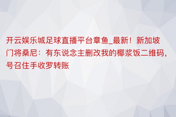 开云娱乐城足球直播平台章鱼_最新！新加坡门将桑尼：有东说念主删改我的椰浆饭二维码，号召住手收罗转账