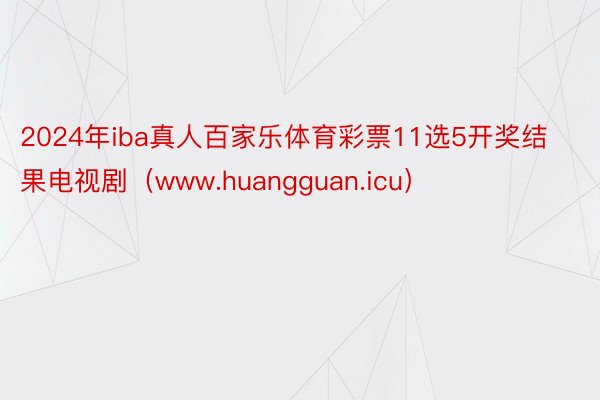 2024年iba真人百家乐体育彩票11选5开奖结果电视剧（www.huangguan.icu）