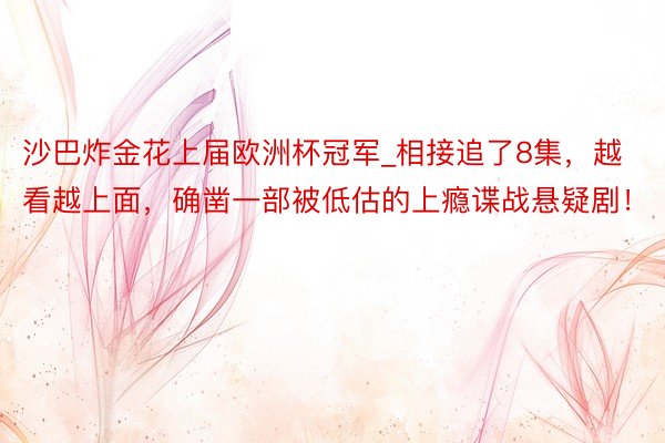 沙巴炸金花上届欧洲杯冠军_相接追了8集，越看越上面，确凿一部被低估的上瘾谍战悬疑剧！