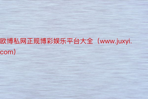 欧博私网正规博彩娱乐平台大全（www.juxyi.com）