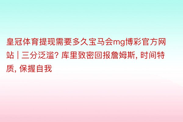 皇冠体育提现需要多久宝马会mg博彩官方网站 | 三分泛滥? 库里致密回报詹姆斯, 时间特质, 保握自我