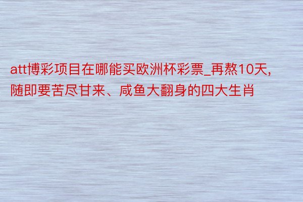 att博彩项目在哪能买欧洲杯彩票_再熬10天, 随即要苦尽甘来、咸鱼大翻身的四大生肖