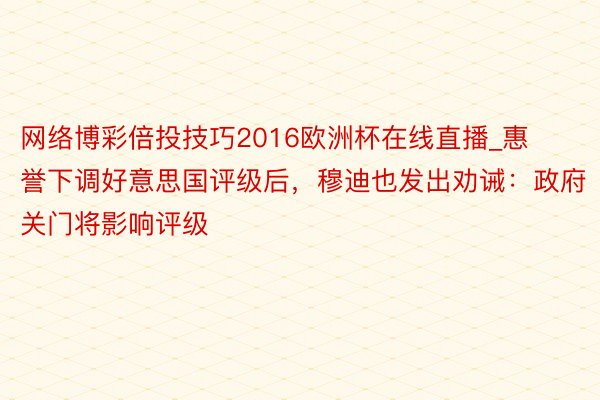 网络博彩倍投技巧2016欧洲杯在线直播_惠誉下调好意思国评级后，穆迪也发出劝诫：政府关门将影响评级