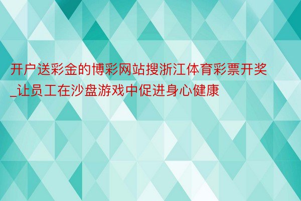 开户送彩金的博彩网站搜浙江体育彩票开奖_让员工在沙盘游戏中促进身心健康