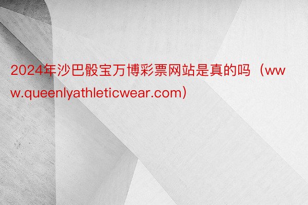 2024年沙巴骰宝万博彩票网站是真的吗（www.queenlyathleticwear.com）