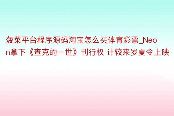 菠菜平台程序源码淘宝怎么买体育彩票_Neon拿下《查克的一世》刊行权 计较来岁夏令上映