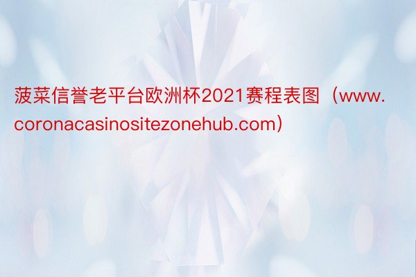 菠菜信誉老平台欧洲杯2021赛程表图（www.coronacasinositezonehub.com）