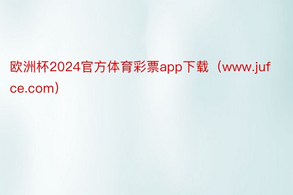 欧洲杯2024官方体育彩票app下载（www.jufce.com）