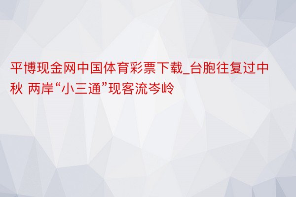 平博现金网中国体育彩票下载_台胞往复过中秋 两岸“小三通”现客流岑岭