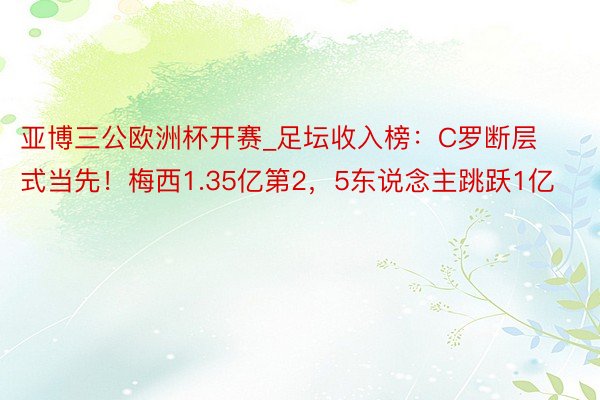 亚博三公欧洲杯开赛_足坛收入榜：C罗断层式当先！梅西1.35亿第2，5东说念主跳跃1亿