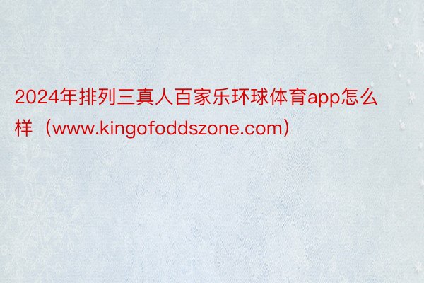 2024年排列三真人百家乐环球体育app怎么样（www.kingofoddszone.com）